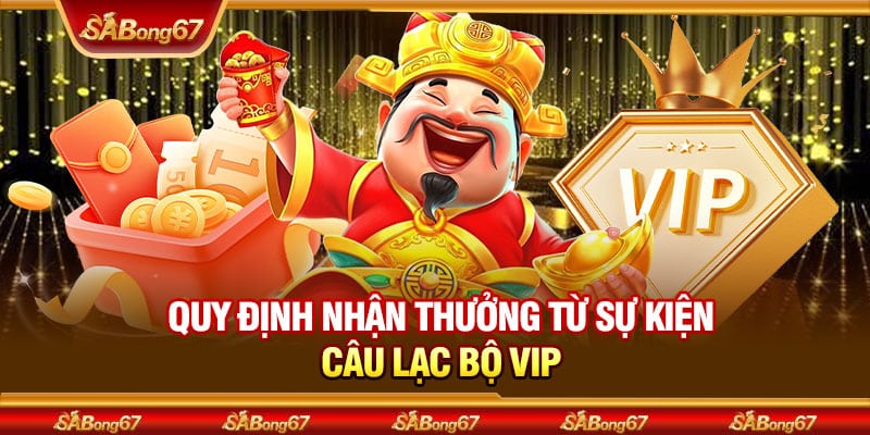 Chương Trình VIP Club Tại Sabong67 - Nơi Thành Viên Thể Hiện Đẳng Cấp 3 Quy định nhận thưởng từ sự kiện câu lạc bộ VIP